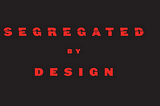 Segregated by Design