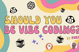 Should you be vibe coding?