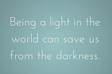 Being a Light Can Save Us From the Darkness