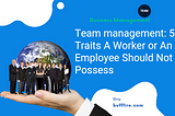 Team Management:If your employees or workers have these traits Fire them!