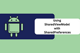 Using SharedViewModel and SharedPreferences for Multiple Screens