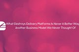What Destroys Delivery Platforms Is Never A Better Way, But Another Business Model We Never Thought…