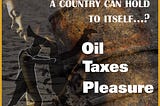 What is the best mirror a country can hold to itself…? Oil, Taxes, & Pleasure!