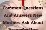 Four Common Questions New Mothers Ask About Breastfeeding