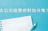 【新職涯】大公司經歷要是加分條件，拿得出成績才是重點。