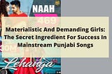 Materialistic And Demanding Girls: The Secret Ingredient For Success In Mainstream Punjabi Songs
