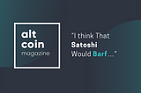 “I Think That Satoshi Would Barf…”