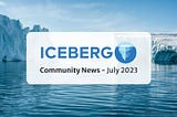 July 2023 — Iceberg Community News