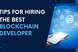 Tips for Hiring the Best Blockchain Developer for Your Project