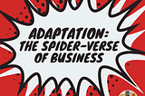 Adaptation: The Spider-Verse of Business