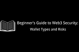 Beginner’s Guide to Web3 Security: Navigating Wallet Types and Risks