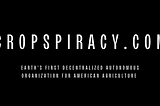 Cropspiracy: Earth’s first Decentralized Autonomous Organization (DAO) built for American…