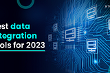 Best data integration tools for 2023