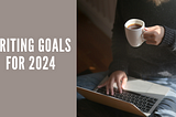 Writing Goals for 2024