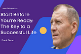 Start Before You’re Ready: The Key to a Successful Life — Frank Geraci