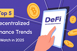 Top 5 Decentralized Finance Trends to Watch in 2025