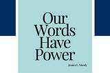 Our Words Have Power -Jessica L. Moody