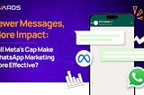 Fewer Messages, More Impact: Will Meta’s Cap Make WhatsApp Marketing More Effective?