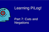Learning Pilog — 7: Cuts and Negations