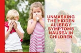 Unmasking the Hidden Allergy Symptoms Nausea in Children