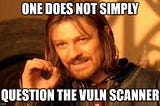 Boromir from Lord of the Rings with the caption “One does not simply question the vuln scanner.”