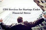 CFO Services for Startups under Financial Stress