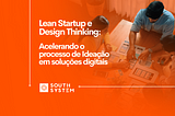 Lean Startup e Design Thinking: Acelerando o processo de Ideação em soluções digitais