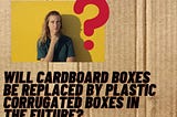 Will cardboard boxes be replaced by plastic corrugated boxes in the future?