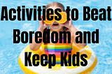 Summer Fun: Exciting Activities to Beat Boredom and Keep Kids Engaged
