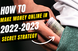 The Best Way To Make Money Online In 2022–2023