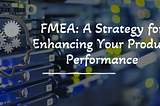 Understanding FMEA with Real-World Examples