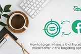 Case study how to target interests that Facebook doesn’t offer in the targeting options