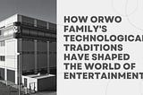 How ORWO Family’s Technological Traditions Have Shaped the World of Entertainment