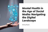 Mental Health in the Age of Social Media: Navigating the Digital Landscape