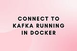 Connect to Kafka running in Docker
