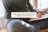 ¿Cómo aprovechar el trabajo remoto en tiempos de Coronavirus?