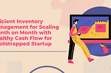 Efficient Inventory Management for Scaling Month on Month with Healthy Cash Flow for Bootstrapped…