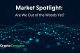 Market Spotlight: Are We Out of the Woods Yet?