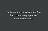Text: Self-doubt is not a character flaw but a common symptom of emotional trauma.