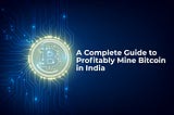 A Complete Guide to Profitably Mine Bitcoin in India