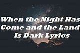 When the Night Has Come and the Land Is Dark Lyrics