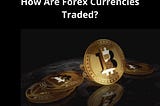 How Are Forex Currencies Traded?