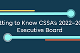 Getting to Know CSSA’s 2022–2023 Executive Board