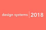 What I learned about leading a design system in 2018.
