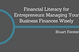 Financial Literacy for Entrepreneurs: Managing Your Business Finances Wisely