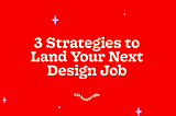 3 Strategies to Land Your Next Design Job
