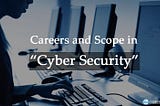 Careers and Scope in “Cyber Security”