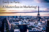 Why Every Marketer Should Binge-Watch Emily in Paris NOW!!!