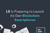 Altcoin News: LG Is Preparing to Launch Its Own Blockchain Smartphones