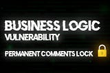 Business logic vulnerability : Permanent Comments lock
